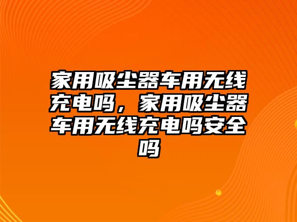 家用吸塵器車用無線充電嗎，家用吸塵器車用無線充電嗎安全嗎