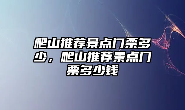 爬山推薦景點(diǎn)門(mén)票多少，爬山推薦景點(diǎn)門(mén)票多少錢(qián)