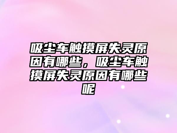 吸塵車觸摸屏失靈原因有哪些，吸塵車觸摸屏失靈原因有哪些呢