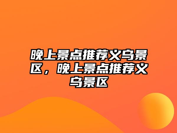 晚上景點推薦義烏景區(qū)，晚上景點推薦義烏景區(qū)