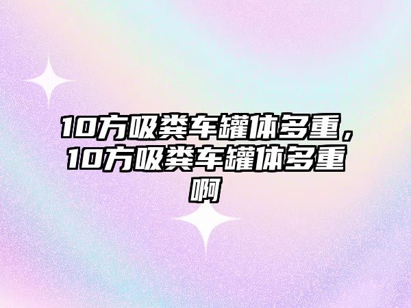 10方吸糞車罐體多重，10方吸糞車罐體多重啊