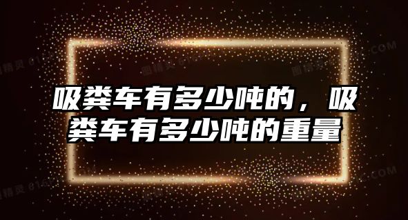 吸糞車有多少噸的，吸糞車有多少噸的重量