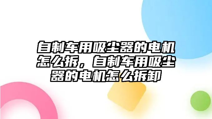 自制車用吸塵器的電機(jī)怎么拆，自制車用吸塵器的電機(jī)怎么拆卸