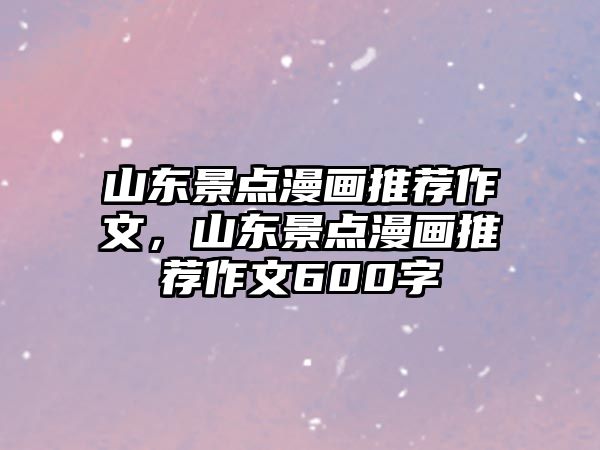 山東景點漫畫推薦作文，山東景點漫畫推薦作文600字