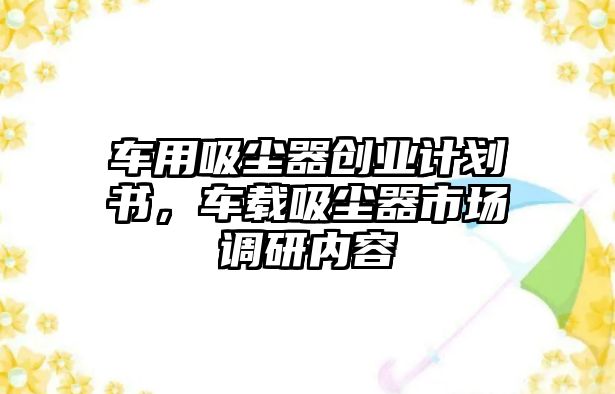 車用吸塵器創(chuàng)業(yè)計(jì)劃書，車載吸塵器市場(chǎng)調(diào)研內(nèi)容