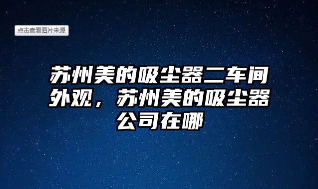 蘇州美的吸塵器二車間外觀，蘇州美的吸塵器公司在哪