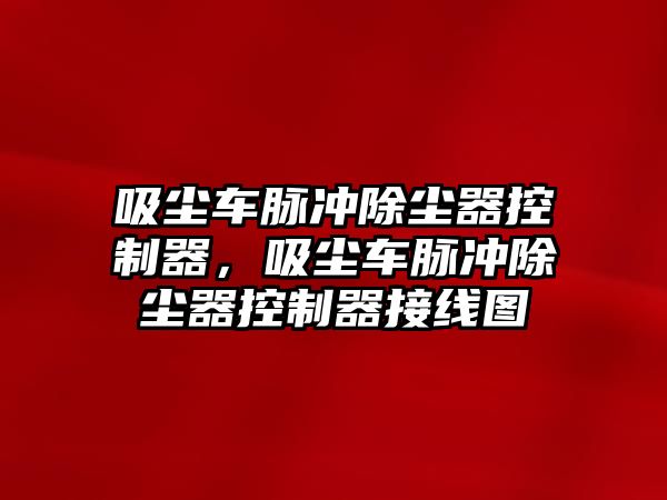 吸塵車脈沖除塵器控制器，吸塵車脈沖除塵器控制器接線圖