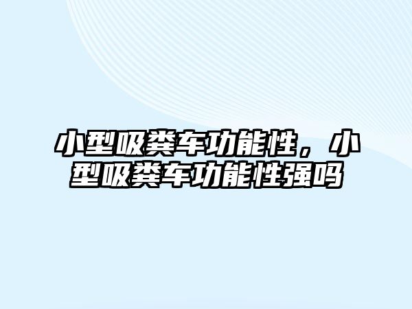 小型吸糞車功能性，小型吸糞車功能性強嗎