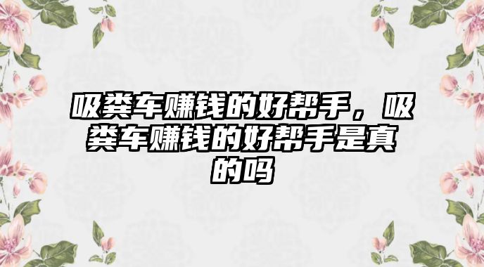 吸糞車賺錢的好幫手，吸糞車賺錢的好幫手是真的嗎