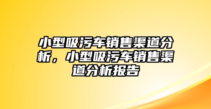 小型吸污車銷售渠道分析，小型吸污車銷售渠道分析報告