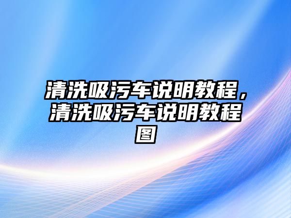 清洗吸污車說明教程，清洗吸污車說明教程圖