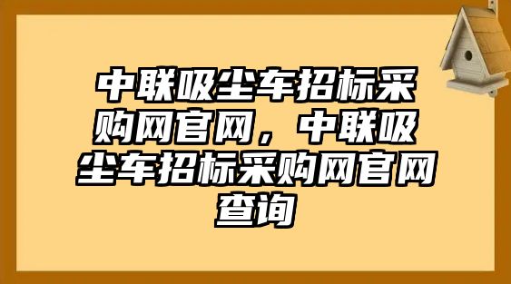 中聯(lián)吸塵車招標(biāo)采購網(wǎng)官網(wǎng)，中聯(lián)吸塵車招標(biāo)采購網(wǎng)官網(wǎng)查詢