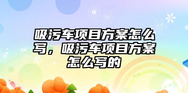 吸污車項目方案怎么寫，吸污車項目方案怎么寫的