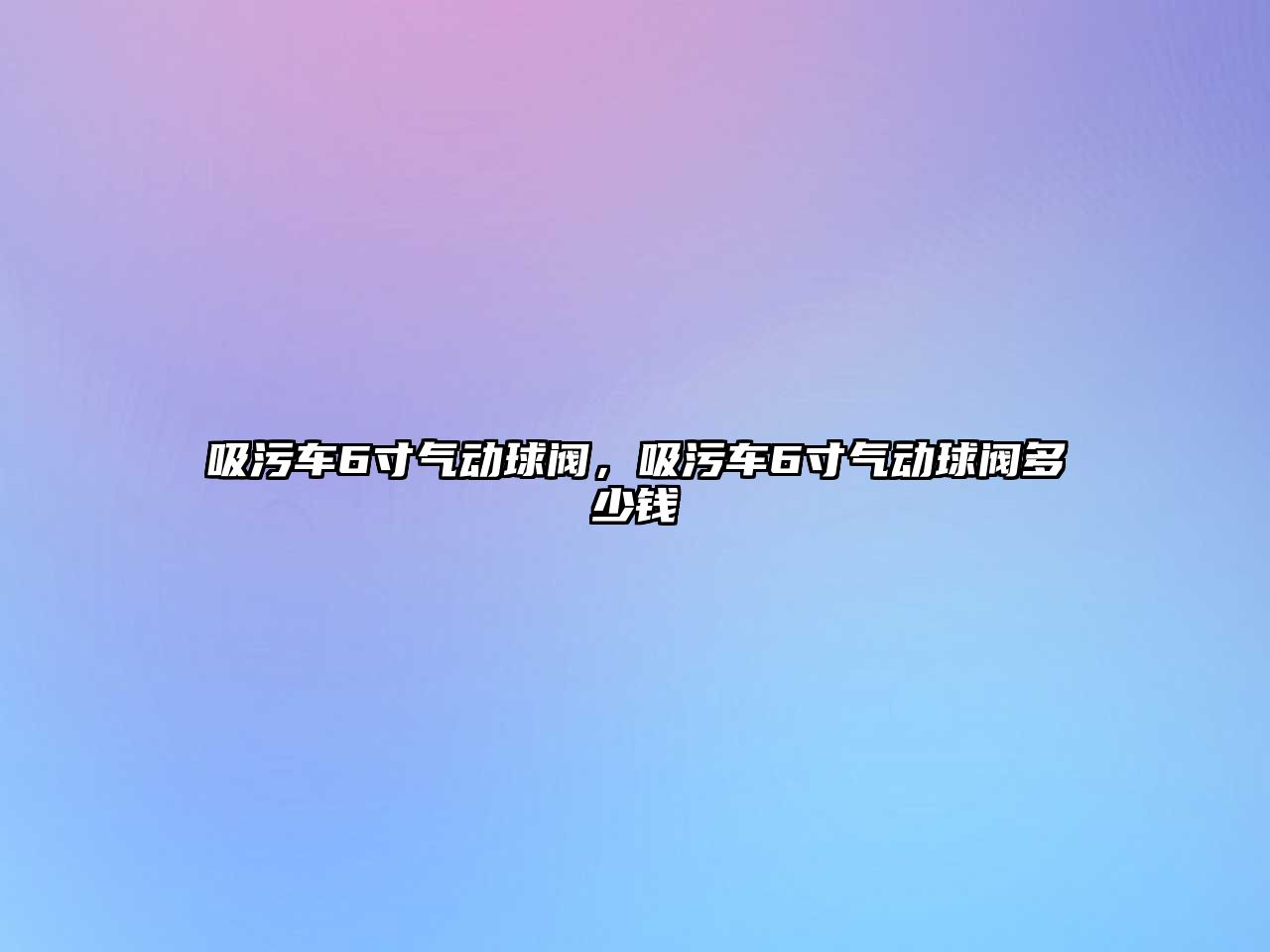 吸污車6寸氣動球閥，吸污車6寸氣動球閥多少錢