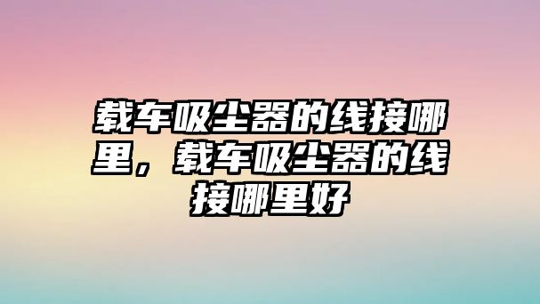 載車吸塵器的線接哪里，載車吸塵器的線接哪里好