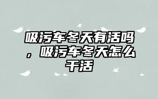 吸污車冬天有活嗎，吸污車冬天怎么干活