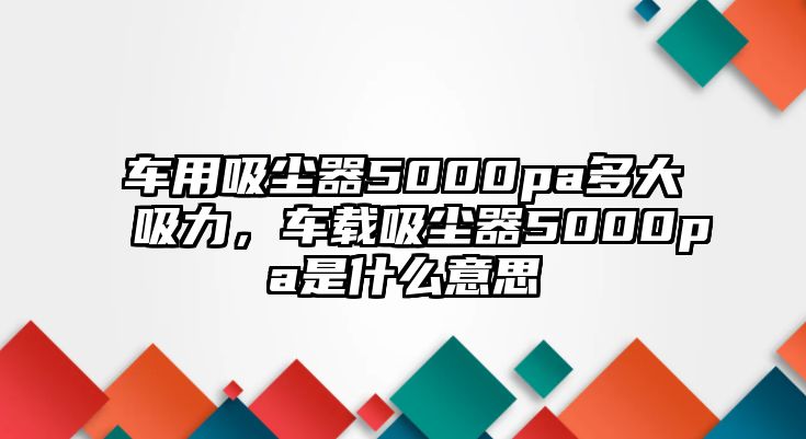 車用吸塵器5000pa多大吸力，車載吸塵器5000pa是什么意思