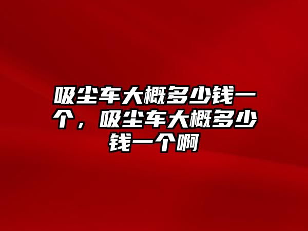 吸塵車大概多少錢一個(gè)，吸塵車大概多少錢一個(gè)啊