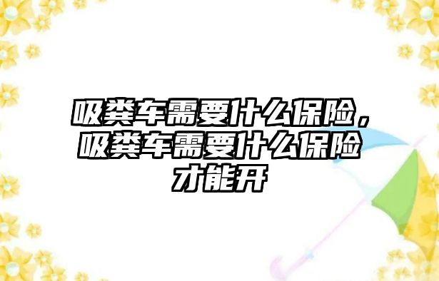 吸糞車需要什么保險，吸糞車需要什么保險才能開