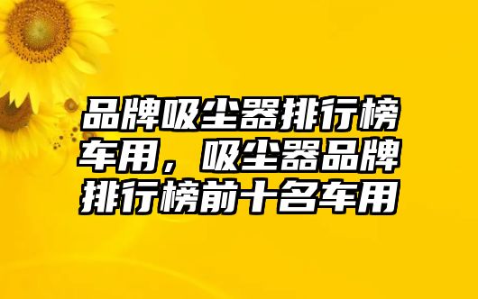 品牌吸塵器排行榜車用，吸塵器品牌排行榜前十名車用