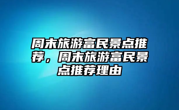 周末旅游富民景點推薦，周末旅游富民景點推薦理由