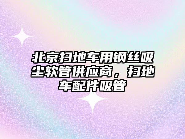 北京掃地車用鋼絲吸塵軟管供應(yīng)商，掃地車配件吸管