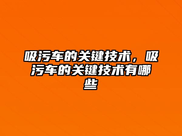 吸污車的關鍵技術，吸污車的關鍵技術有哪些