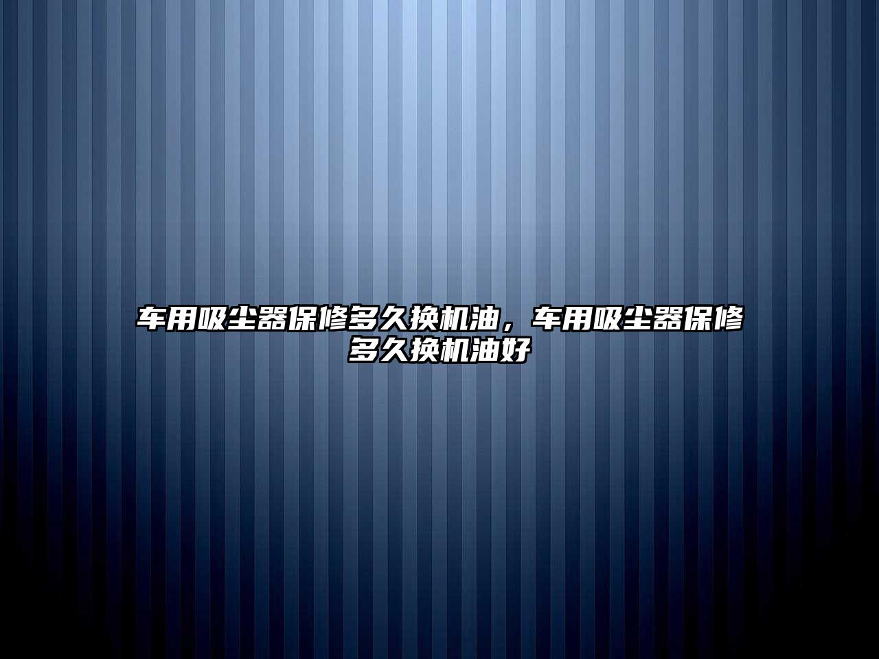 車用吸塵器保修多久換機油，車用吸塵器保修多久換機油好