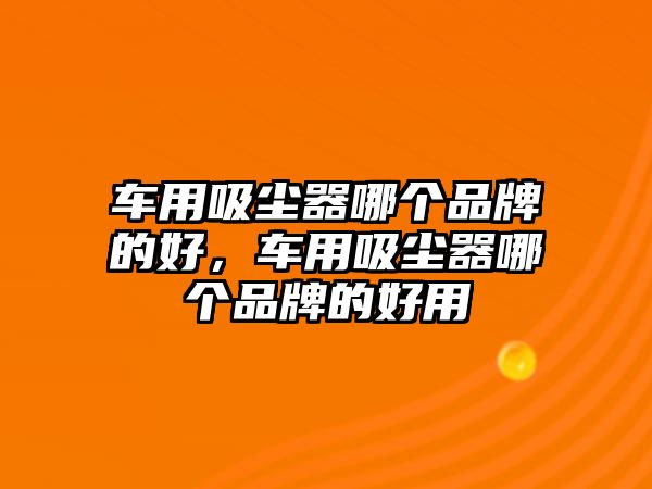 車用吸塵器哪個品牌的好，車用吸塵器哪個品牌的好用