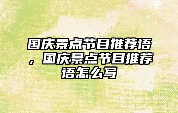 國慶景點節(jié)目推薦語，國慶景點節(jié)目推薦語怎么寫