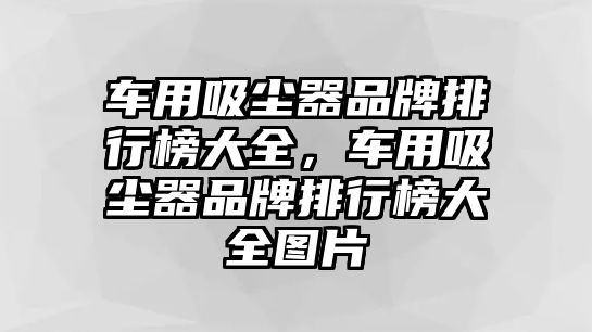 車用吸塵器品牌排行榜大全，車用吸塵器品牌排行榜大全圖片