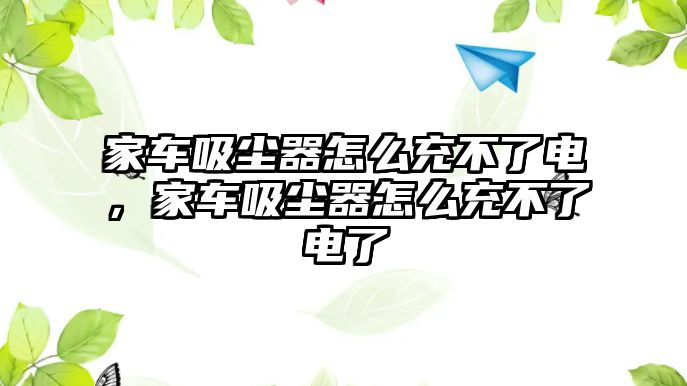 家車吸塵器怎么充不了電，家車吸塵器怎么充不了電了