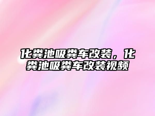 化糞池吸糞車改裝，化糞池吸糞車改裝視頻