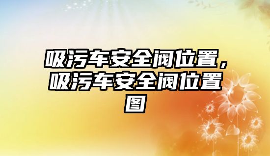 吸污車安全閥位置，吸污車安全閥位置圖