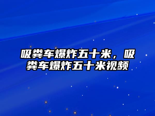 吸糞車爆炸五十米，吸糞車爆炸五十米視頻