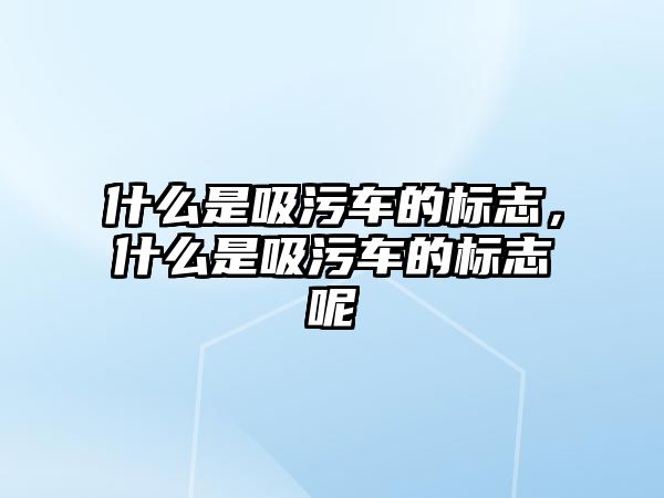 什么是吸污車的標(biāo)志，什么是吸污車的標(biāo)志呢