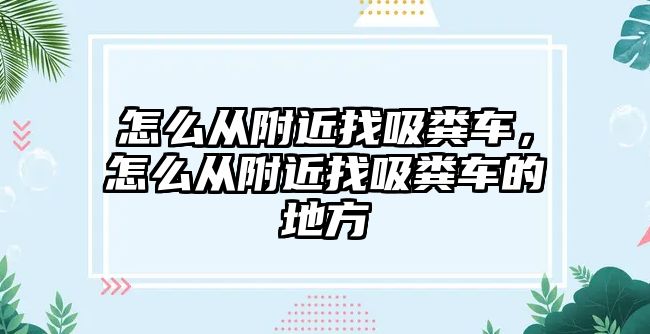 怎么從附近找吸糞車，怎么從附近找吸糞車的地方