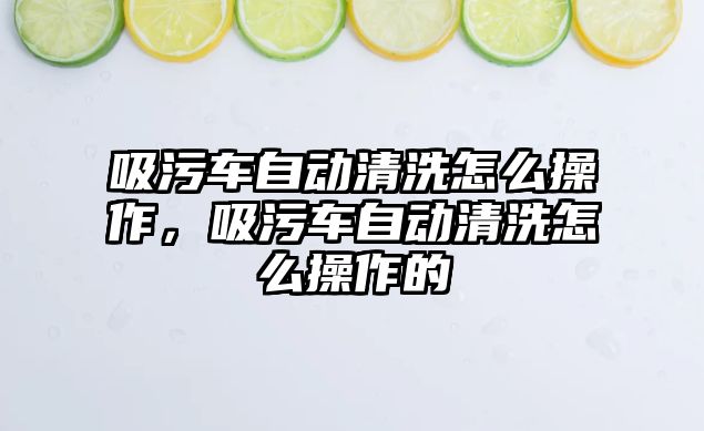 吸污車自動清洗怎么操作，吸污車自動清洗怎么操作的