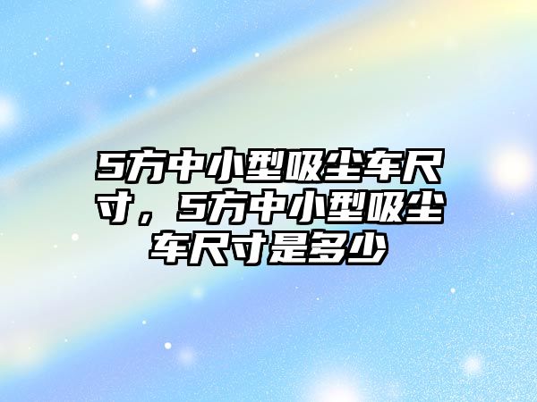 5方中小型吸塵車尺寸，5方中小型吸塵車尺寸是多少