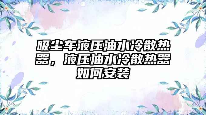 吸塵車液壓油水冷散熱器，液壓油水冷散熱器如何安裝