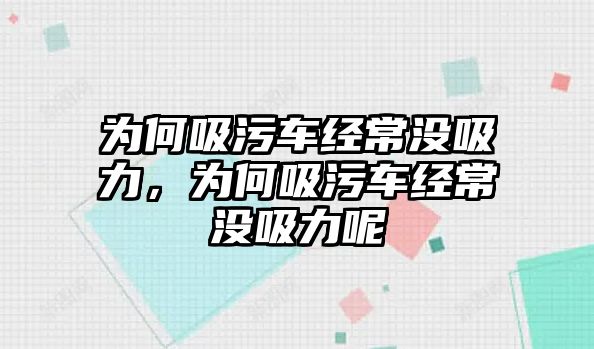 為何吸污車經常沒吸力，為何吸污車經常沒吸力呢