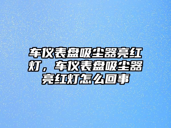 車儀表盤(pán)吸塵器亮紅燈，車儀表盤(pán)吸塵器亮紅燈怎么回事