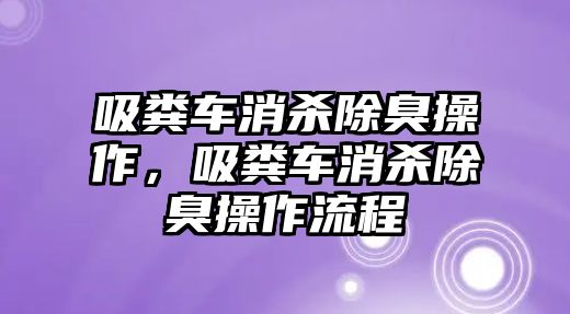 吸糞車消殺除臭操作，吸糞車消殺除臭操作流程