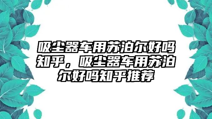 吸塵器車用蘇泊爾好嗎知乎，吸塵器車用蘇泊爾好嗎知乎推薦