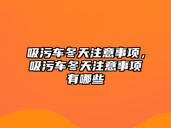 吸污車冬天注意事項，吸污車冬天注意事項有哪些