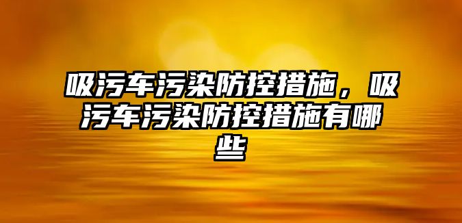 吸污車污染防控措施，吸污車污染防控措施有哪些