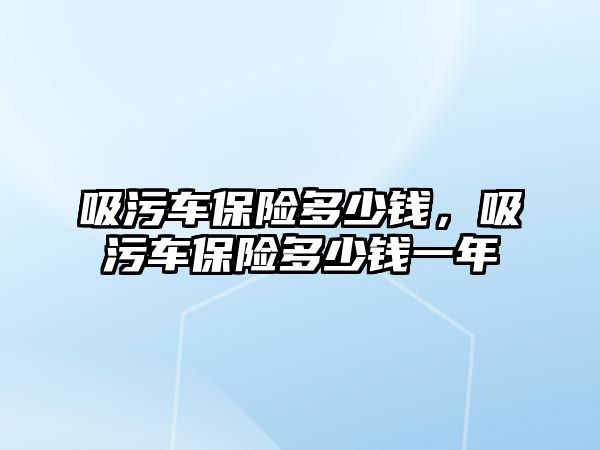 吸污車保險多少錢，吸污車保險多少錢一年