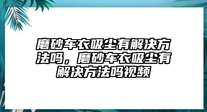 磨砂車衣吸塵有解決方法嗎，磨砂車衣吸塵有解決方法嗎視頻