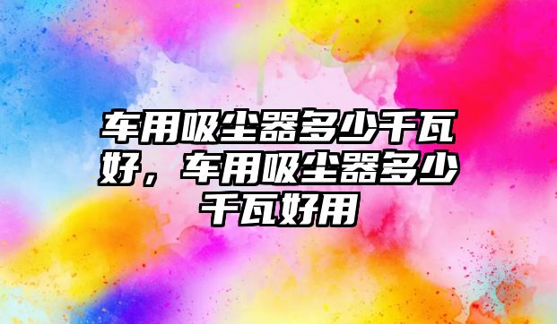 車用吸塵器多少千瓦好，車用吸塵器多少千瓦好用