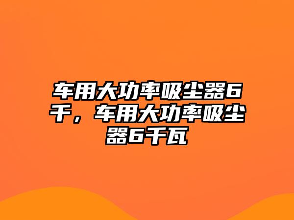 車用大功率吸塵器6千，車用大功率吸塵器6千瓦